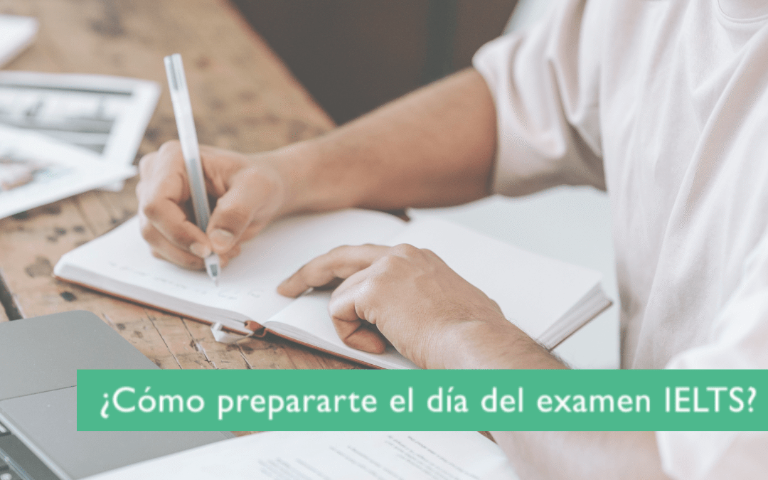 Cómo prepararte para el día del examen IELTS
